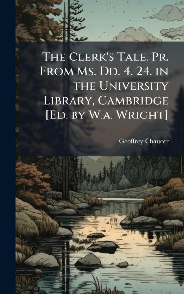 Clerk's Tale Pr. From Ms. Dd. 4. 24. in the University Library Cambridge [Ed. by W.a. Wright]