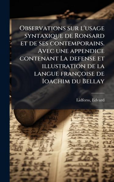 Observations sur l'usage syntaxique de Ronsard et de ses contemporains. Avec une appendice contenant La defense et illustration de la langue françoise de Ioachim du Bellay