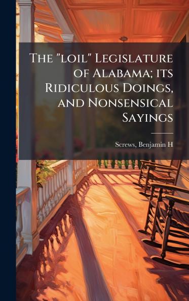 loil Legislature of Alabama; its Ridiculous Doings and Nonsensical Sayings
