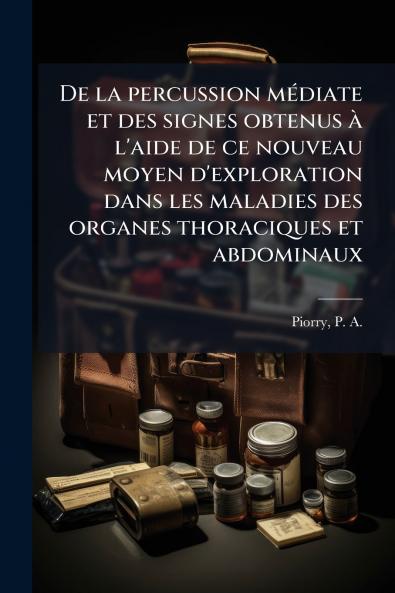 De la percussion mÃ(c)diate et des signes obtenus Ã l'aide de ce nouveau moyen d'exploration dans les maladies des organes thoraciques et abdominaux