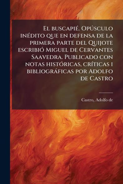 buscapiÃ(c). OpÃ°sculo inÃ(c)dito que en defensa de la primera parte del Quijote escribiÃ3 Miguel de Cervantes Saavedra. Publicado con notas histÃ3ricas crÃ-ticas i bibliogràficas por Adolfo de Castro