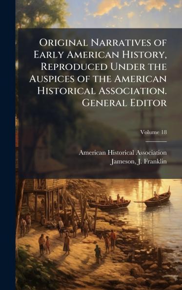 Original Narratives of Early American History Reproduced Under the Auspices of the American Historical Association. General Editor