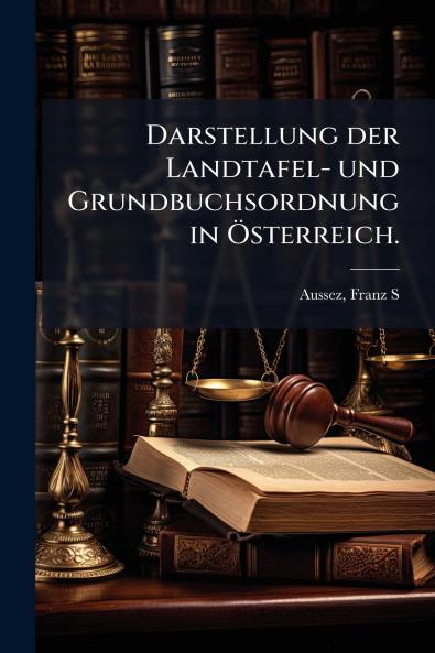Darstellung der Landtafel- und Grundbuchsordnung in Ã-sterreich.