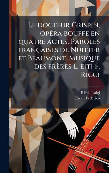 docteur Crispin; opÃ(c)ra bouffe en quatre actes. Paroles françaises de Nuitter et Beaumont. Musique des frères L. e[t] F. Ricci