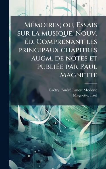 MÃ(c)moires; ou Essais sur la musique. Nouv. Ã(c)d. Comprenant les principaux chapitres augm. de notes et publiÃ(c)e par Paul Magnette