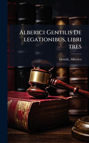 Alberici Gentilis De legationibus libri tres