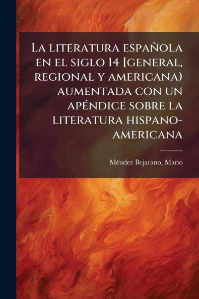 literatura española en el siglo 14 [general regional y americana) aumentada con un apÃ(c)ndice sobre la literatura hispano-americana