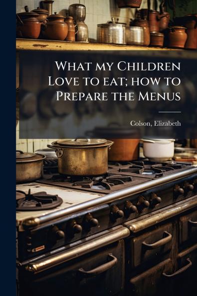 What my Children Love to eat; how to Prepare the Menus