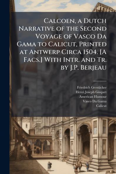 Calcoen a Dutch Narrative of the Second Voyage of Vasco Da Gama to Calicut Printed at Antwerp Circa 1504. [A Facs.] With Intr. and Tr. by J.P. Berjeau
