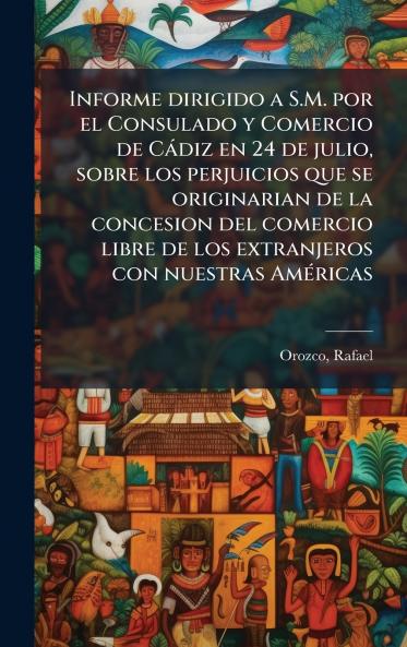 Informe dirigido a S.M. por el Consulado y Comercio de Càdiz en 24 de julio sobre los perjuicios que se originarian de la concesion del comercio libre de los extranjeros con nuestras AmÃ(c)ricas