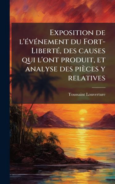 Exposition de l'Ã(c)vÃ(c)nement du Fort-LibertÃ(c) des causes qui l'ont produit et analyse des pièces y relatives