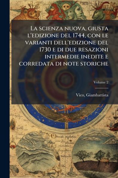 scienza nuova giusta l'edizione del 1744 con le varianti dell'edizione del 1730 e di due resazioni intermedie inedite e corredata di note storiche