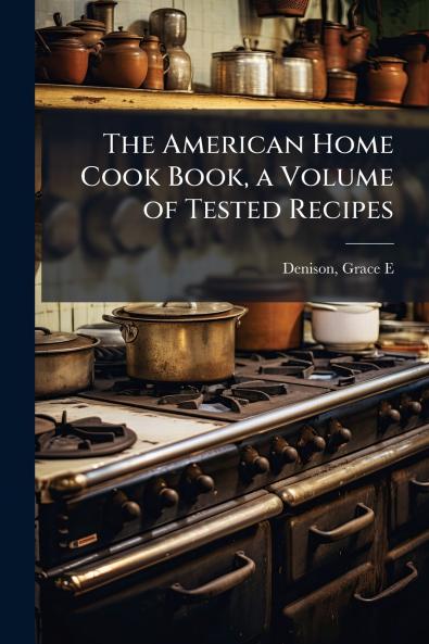American Home Cook Book a Volume of Tested Recipes