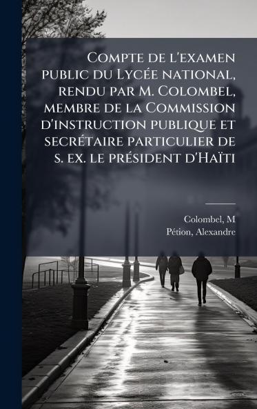 Compte de l'examen public du LycÃ(c)e national rendu par M. Colombel membre de la Commission d'instruction publique et secrÃ(c)taire particulier de s. ex. le prÃ(c)sident d'Haïti
