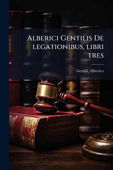 Alberici Gentilis De legationibus libri tres