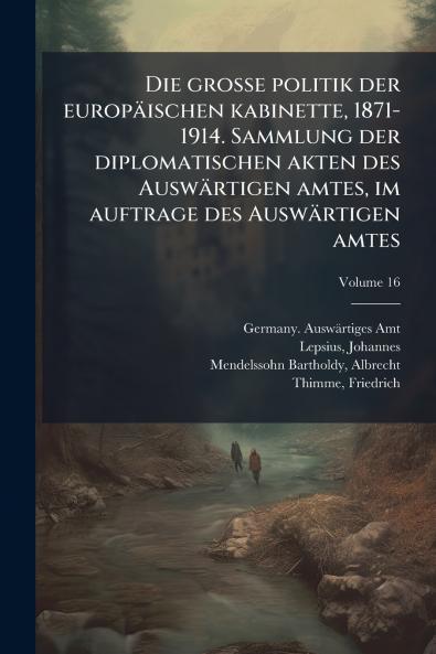 grosse politik der europäischen kabinette 1871-1914. Sammlung der diplomatischen akten des Auswärtigen amtes im auftrage des Auswärtigen amtes