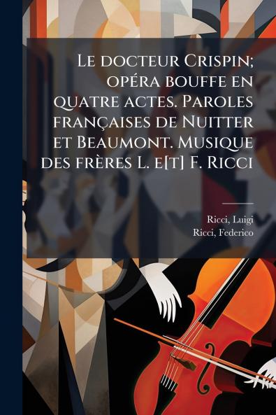 docteur Crispin; opÃ(c)ra bouffe en quatre actes. Paroles françaises de Nuitter et Beaumont. Musique des frères L. e[t] F. Ricci