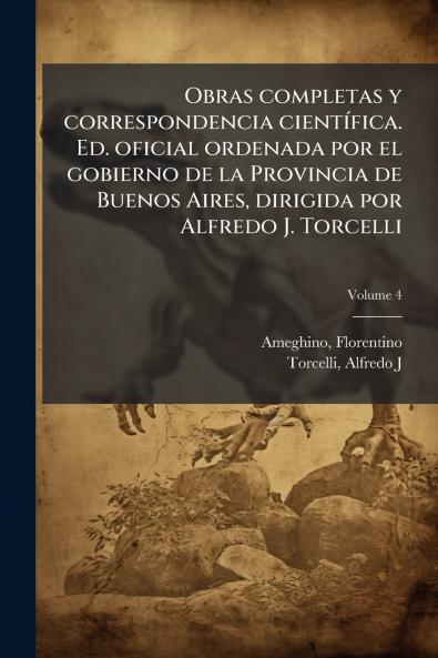 Obras completas y correspondencia cientÃ-fica. Ed. oficial ordenada por el gobierno de la Provincia de Buenos Aires dirigida por Alfredo J. Torcelli