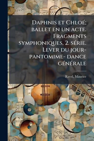 Daphnis et ChloÃ(c); ballet en un acte. Fragments symphoniques 2. sÃ(c)rie. Lever du jour- pantomime- dance gÃ(c)nÃ(c)rale