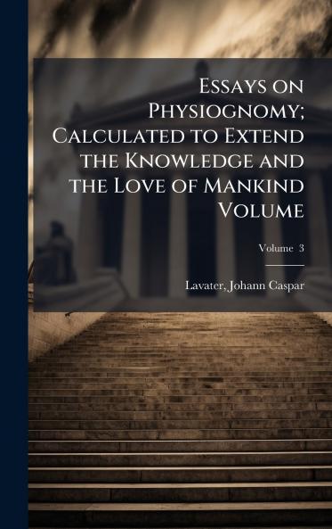 Essays on Physiognomy; Calculated to Extend the Knowledge and the Love of Mankind Volume