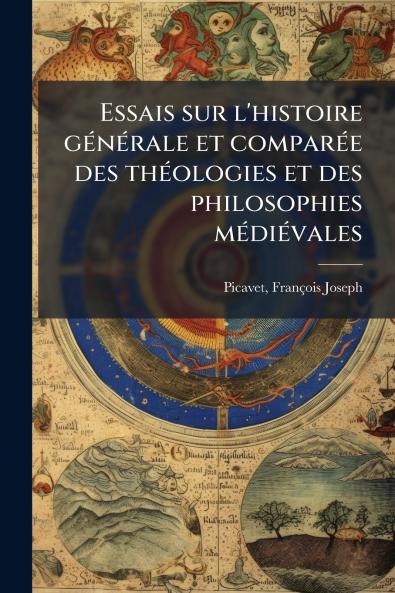 Essais sur l'histoire gÃ(c)nÃ(c)rale et comparÃ(c)e des thÃ(c)ologies et des philosophies mÃ(c)diÃ(c)vales