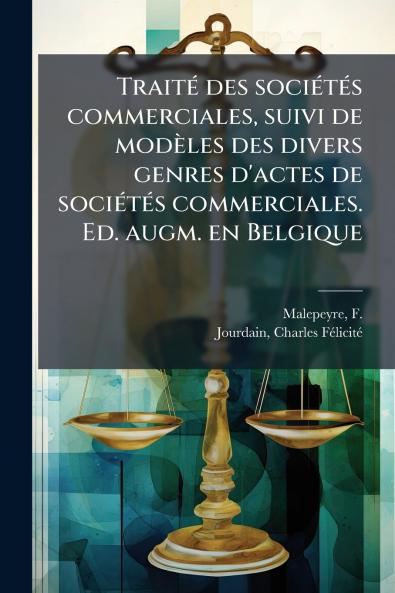 TraitÃ(c) des sociÃ(c)tÃ(c)s commerciales suivi de modèles des divers genres d'actes de sociÃ(c)tÃ(c)s commerciales. Ed. augm. en Belgique
