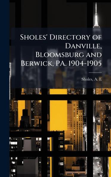 Sholes' Directory of Danville Bloomsburg and Berwick PA. 1904-1905