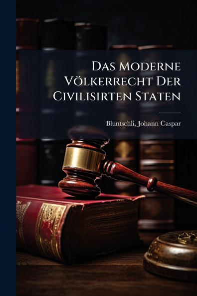 Moderne Völkerrecht Der Civilisirten Staten