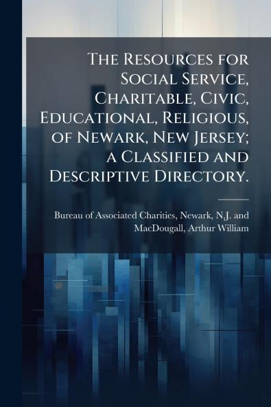 Resources for Social Service Charitable Civic Educational Religious of Newark New Jersey; a Classified and Descriptive Directory.