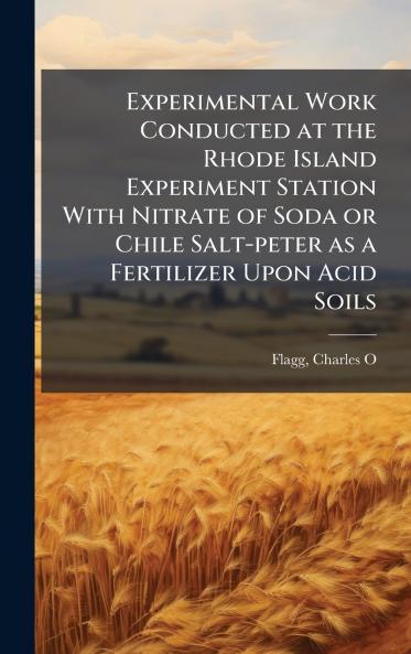 Experimental Work Conducted at the Rhode Island Experiment Station With Nitrate of Soda or Chile Salt-peter as a Fertilizer Upon Acid Soils