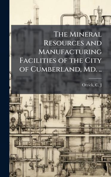 Mineral Resources and Manufacturing Facilities of the City of Cumberland Md. ..