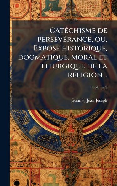 CatÃ©chisme de persÃ©vÃ©rance ou ExposÃ© historique dogmatique moral et liturgique de la religion ..