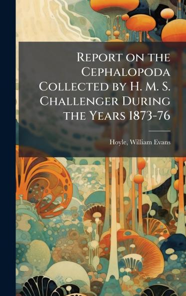 Report on the Cephalopoda Collected by H. M. S. Challenger During the Years 1873-76