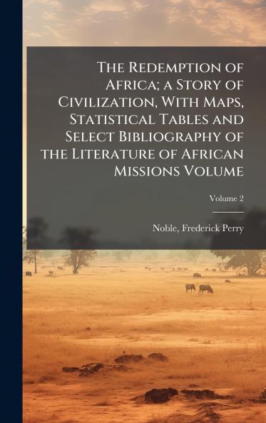 Redemption of Africa; a Story of Civilization With Maps Statistical Tables and Select Bibliography of the Literature of African Missions Volume