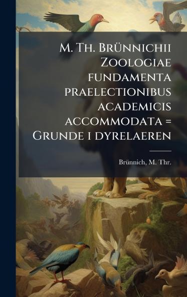 M. Th. BrÃ1/4nnichii Zoologiae fundamenta praelectionibus academicis accommodata = Grunde i dyrelaeren