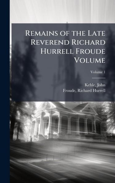Remains of the Late Reverend Richard Hurrell Froude Volume