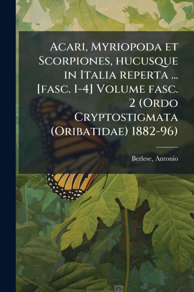 Acari Myriopoda et Scorpiones hucusque in Italia reperta ... [fasc. 1-4] Volume fasc. 2 (Ordo Cryptostigmata (Oribatidae) 1882-96)
