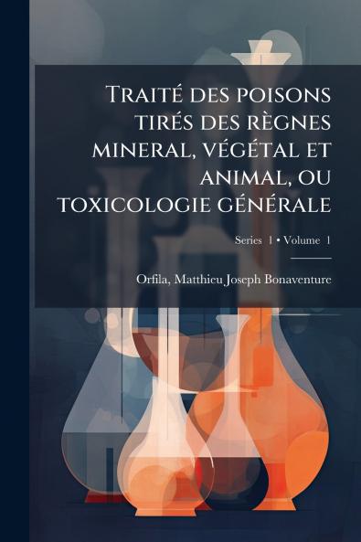 TraitÃ(c) des poisons tirÃ(c)s des règnes mineral vÃ(c)gÃ(c)tal et animal ou toxicologie gÃ(c)nÃ(c)rale