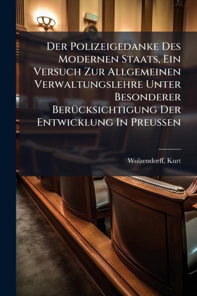 Polizeigedanke Des Modernen Staats Ein Versuch Zur Allgemeinen Verwaltungslehre Unter Besonderer BerÃ1/4cksichtigung Der Entwicklung In Preussen