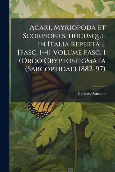Acari Myriopoda et Scorpiones hucusque in Italia reperta ... [fasc. 1-4] Volume fasc. 1 (Ordo Cryptostigmata (Sarcoptidae) 1882-97)