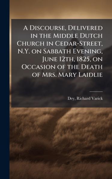 Discourse Delivered in the Middle Dutch Church in Cedar-Street N.Y. on Sabbath Evening June 12th 1825 on Occasion of the Death of Mrs. Mary Laidlie