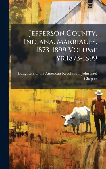 Jefferson County Indiana Marriages 1873-1899 Volume Yr.1873-1899