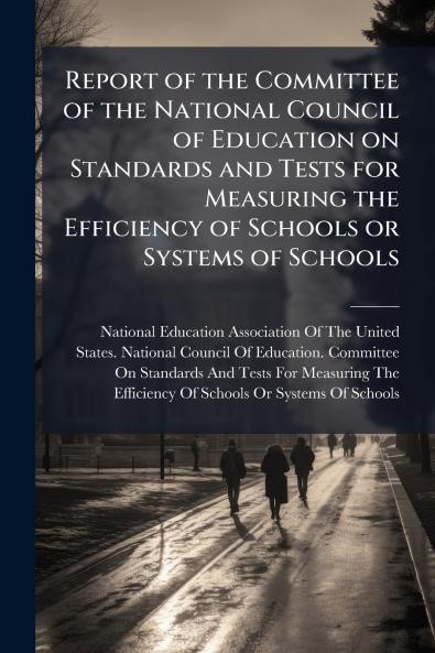 Report of the Committee of the National Council of Education on Standards and Tests for Measuring the Efficiency of Schools or Systems of Schools