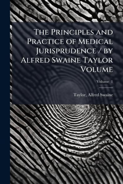 Principles and Practice of Medical Jurisprudence / by Alfred Swaine Taylor Volume