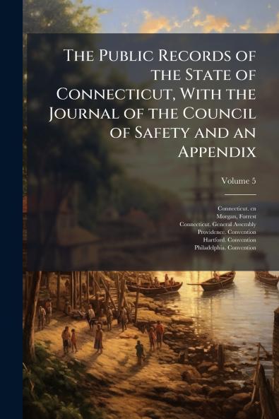 Public Records of the State of Connecticut With the Journal of the Council of Safety and an Appendix