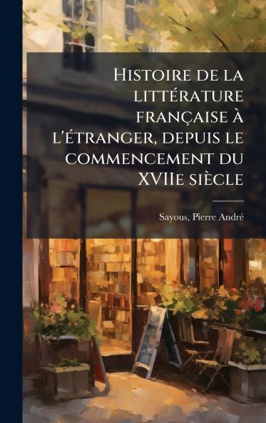 Histoire de la litteÌ rature francÌ§aise aÌ&#128; l'eÌ tranger depuis le commencement du XVIIe sieÌ&#128;cle