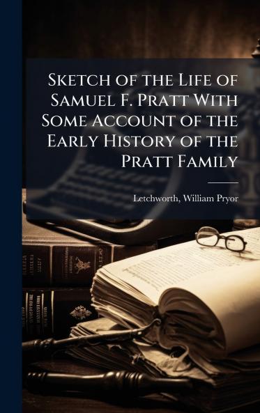 Sketch of the Life of Samuel F. Pratt With Some Account of the Early History of the Pratt Family