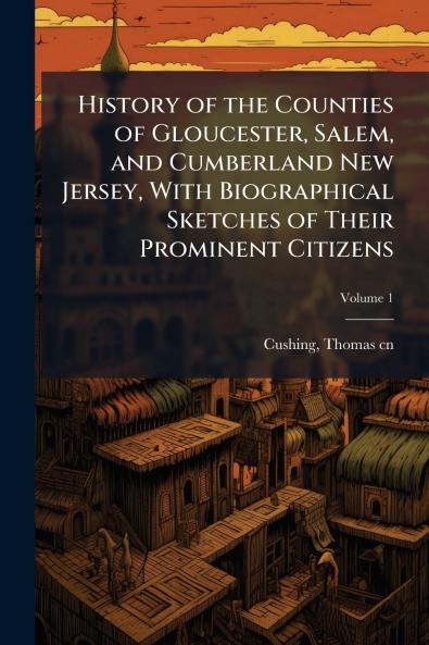 History of the Counties of Gloucester Salem and Cumberland New Jersey With Biographical Sketches of Their Prominent Citizens