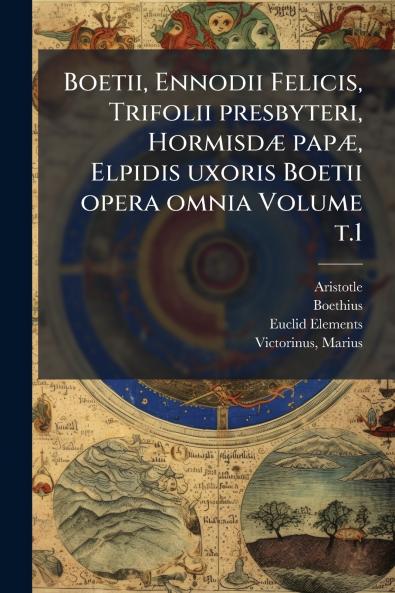 Boetii Ennodii Felicis Trifolii presbyteri HormisdÃ] papÃ] Elpidis uxoris Boetii opera omnia Volume t.1
