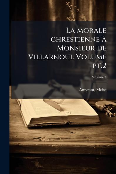 La morale chrestienne Ã  Monsieur de Villarnoul Volume pt.2